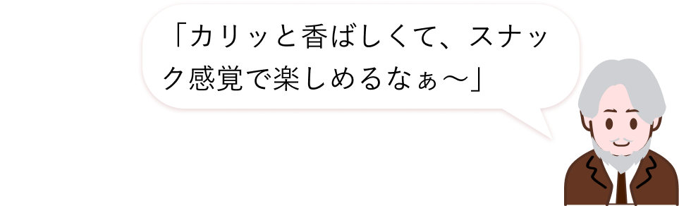 カリッと香ばしい、スナック感覚で楽しめる！